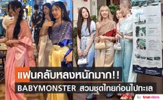 แฟนคลับหลงหนักมาก!! BABYMONSTER สวมชุดไทย-ช้อปชิมชิลกรุงเทพ ก่อนเที่ยวทะเล 