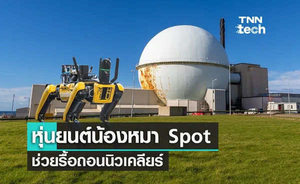 หุ่นยนต์น้องหมา Spot ช่วยรื้อถอนนิวเคลียร์