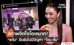 แก้ม วิชญาณี สภาพจิตใจดีมาก พูดชัด ไร้ปัญหา โดม-ตั้ม 