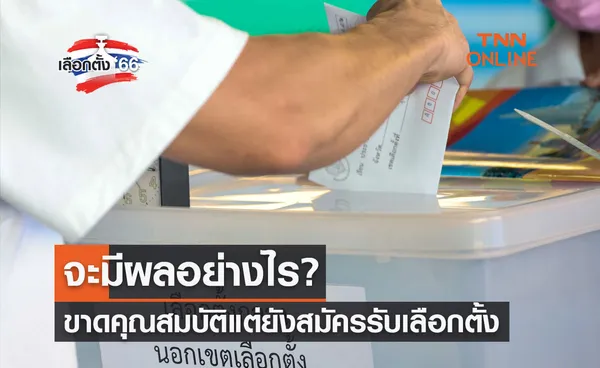 เลือกตั้ง 2566 ขาดคุณสมบัติแต่ยังสมัครรับเลือกตั้ง จะมีผลอย่างไร?