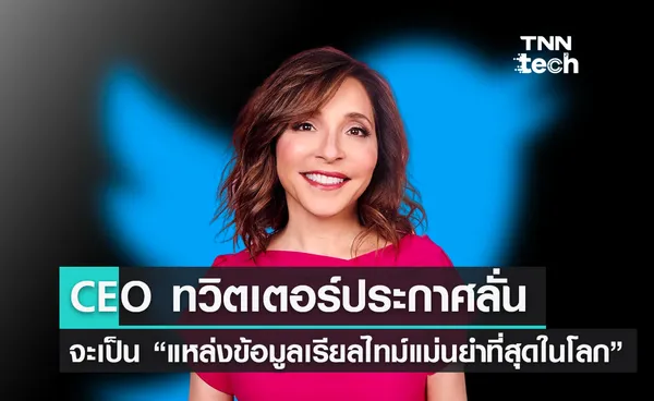 CEO คนใหม่ประกาศให้ทวิตเตอร์เป็น แหล่งข้อมูลแบบเรียลไทม์ที่แม่นยำที่สุดในโลก 