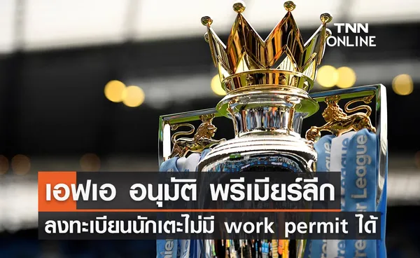 เอฟเอ อนุมัติ 'พรีเมียร์ลีก' ลงทะเบียนนักเตะไม่มี work permit ได้