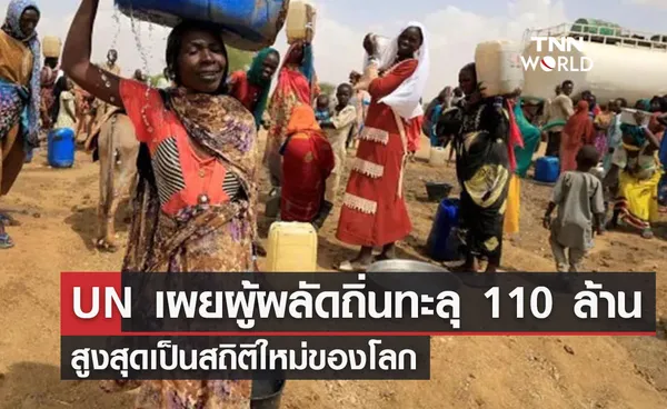 UN เผยผู้ผลัดถิ่นทะลุ 110 ล้าน สูงสุดเป็นสถิติใหม่ของโลก