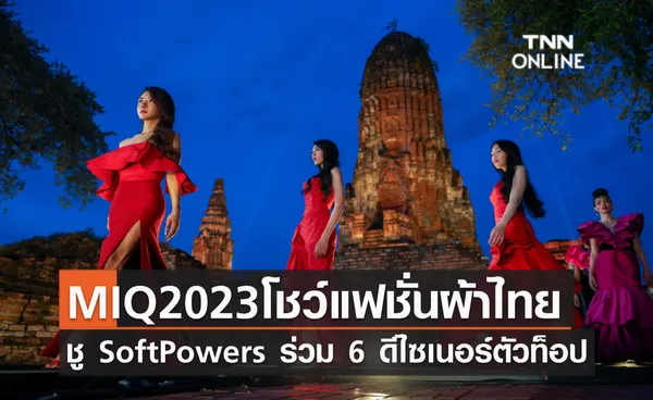 MIQ2023โชว์แฟชั่นผ้าไทย  ชู SoftPowers ไทยร่วม 6 ดีไซเนอร์ตัวท็อป