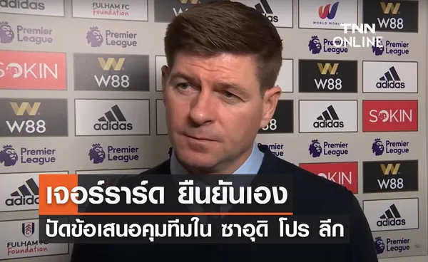 'เจอร์ราร์ด' ยืนยันเอง ปัดข้อเสนอคุมทีม 'อัล อิตติฟาค' ใน ซาอุดิ โปร ลีก