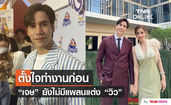 เจษ ตอบชัด ตอนนี้ยังไม่มีแพลนแต่ง วิว เผยถ้าถึงเวลาจะทำให้เต็มที่