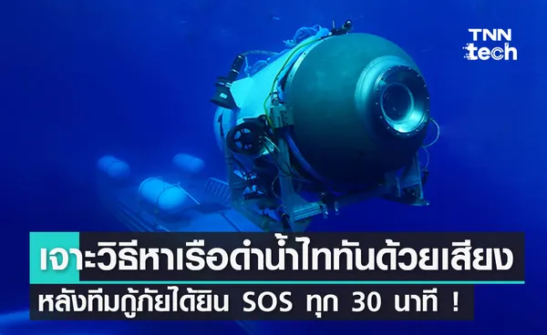 เจาะลึกวิธีหาเรือดำน้ำไททันด้วยเสียง หลังทีมกู้ภัยได้ยินสัญญาณ SOS ทุก 30 นาที !