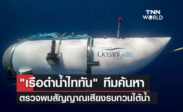 เรือดำน้ำไททัน ทีมค้นหาตรวจพบสัญญาณเสียงรบกวนใต้น้ำ