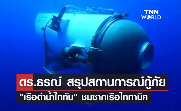 ดร.ธรณ์ สรุปสถานการณ์กู้ภัย เรือดำน้ำไททัน สูญหายขณะชมซากไททานิค