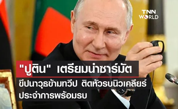 ปูติน เตรียมนำซาร์มัต ขีปนาวุธข้ามทวีป ติดหัวรบนิวเคลียร์ ประจำการพร้อมรบ