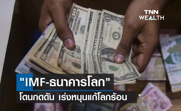 IMF-ธนาคารโลก โดนกดดัน เร่งหนุนแก้โลกร้อน