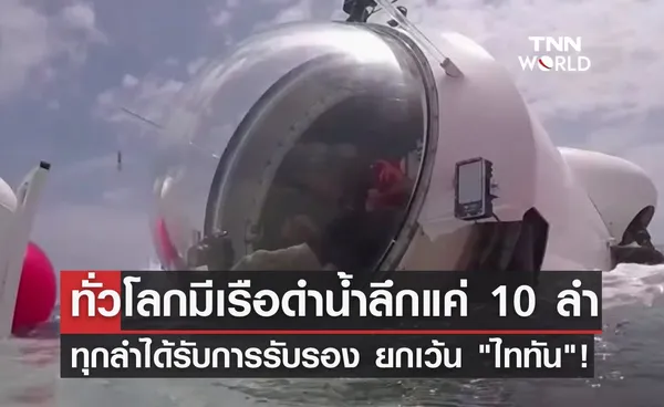 ทั่วโลกมีเรือดำน้ำลึกแค่ 10 ลำ ทุกลำได้รับการรับรอง ยกเว้น ไททัน!