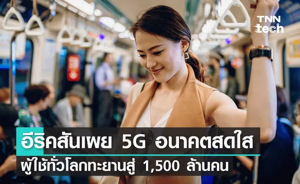 Ericsson เผย 5G อนาคตสดใส ผู้ใช้ทั่วโลกทะยานสู่ 1,500 ล้านคน