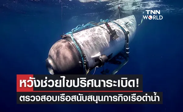 หวังช่วยไขปริศนาการระเบิด! ตรวจสอบเรือสนับสนุนภารกิจเรือดำน้ำไททัน