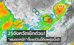 25 จังหวัดเช็กด่วน! กรมอุตุนิยมวิทยา เตือน ฝนตกหนัก ตั้งแต่วันนี้ถึงพรุ่งนี้เช้า