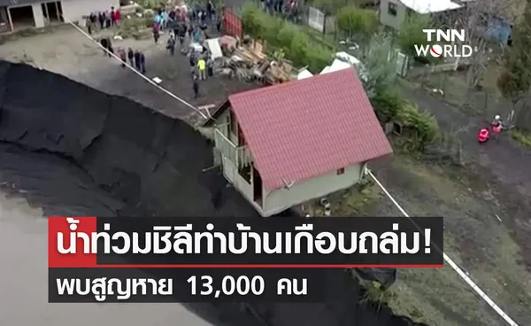 น้ำท่วมชิลีทำบ้านเกือบถล่ม! พบสูญหาย 13,000 คน