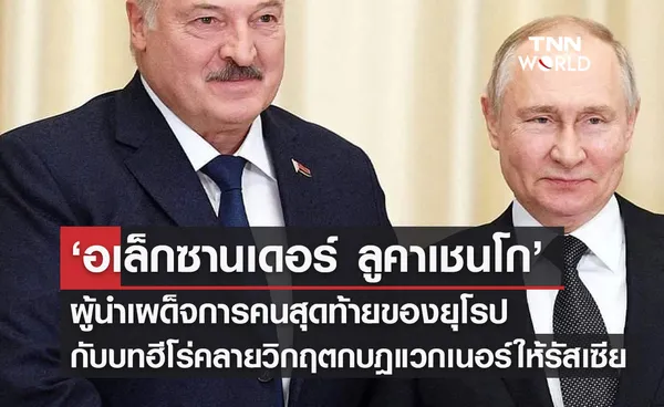  ‘อเล็กซานเดอร์ ลูคาเชนโก’  ผู้นำเผด็จการคนสุดท้ายของยุโรป  กับบทฮีโร่คลายวิกฤตกบฎแวกเนอร์ให้รัสเซีย