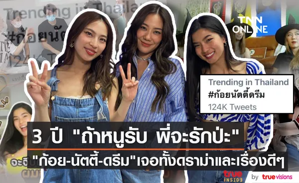 ย้อนเรื่องราว 3 ปี รายการ ถ้าหนูรับ พี่จะรักป่ะ ของ ก้อย-นัตตี้-ดรีม เจอทั้งดราม่าและเสียงชื่นชม