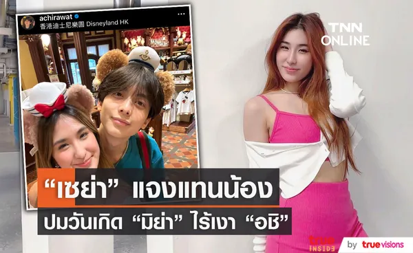 เซย่า แจงแทนน้องสาว มิย่า สาเหตุวันเกิดไร้เงา อชิ 