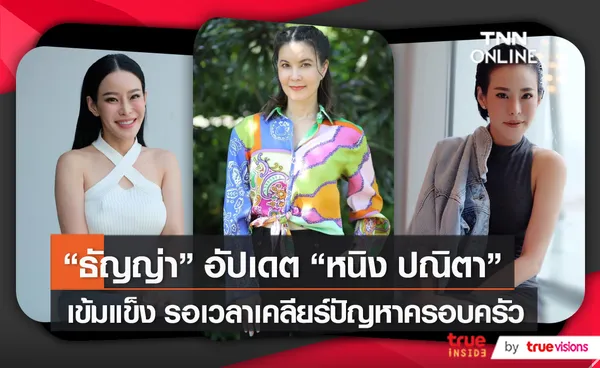 “ธัญญ่า ธัญญาเรศ” เผยสภาพจิตใจ “หนิง” ดีขึ้นมาก    (มีคลิป)