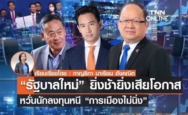 TNN Exclusive : “รัฐบาลใหม่”ยิ่งช้ายิ่งเสียโอกาส  หวั่นนักลงทุนหนี “การเมืองไม่นิ่ง”   