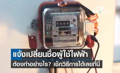 แจ้งเปลี่ยนชื่อผู้ใช้ไฟฟ้า ทำอย่างไร? กฟน.ย้ำ! รีบดำเนินการรักษาสิทธิประโยชน์