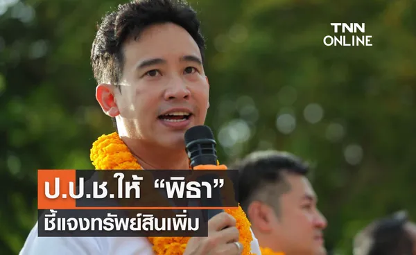 ป.ป.ช.ให้ “พิธา” ชี้แจงทรัพย์สินเพิ่ม