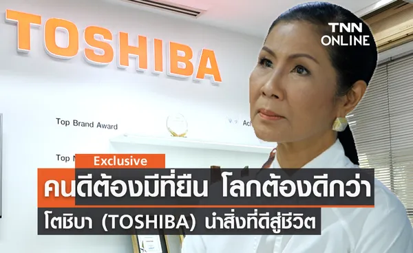 คนดีต้องมีที่ยืน โลกต้องดีกว่า : โตชิบา (TOSHIBA) นำสิ่งที่ดีสู่ชีวิต