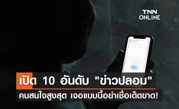 ข่าวปลอม ระบาด! เปิด 10 อันดับคนสนใจสูงสุด เจอแบบนี้อย่าเชื่อเด็ดขาด 