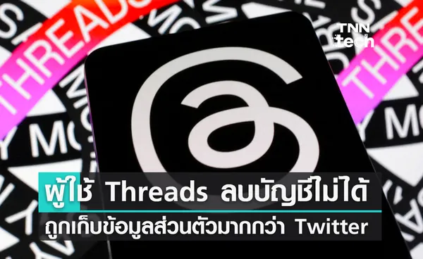 ผู้ใช้งาน Threads ลบบัญชีไม่ได้และถูกเก็บข้อมูลส่วนตัวมากกว่า Twitter