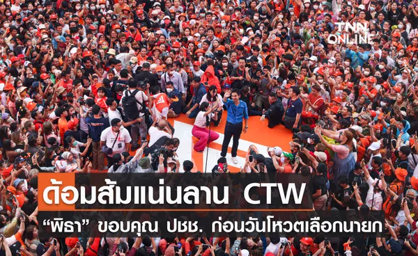 ด้อมส้มแน่นลาน CTW  “พิธา” ขอบคุณ ปชช. ก่อนวันโหวตเลือกนายก 