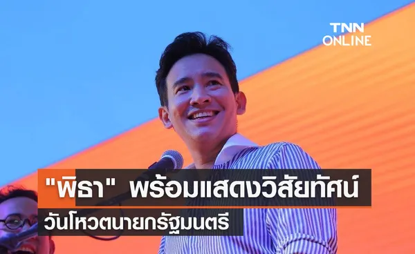 พิธา พร้อมแสดงวิสัยทัศน์ วันโหวตนายกฯ