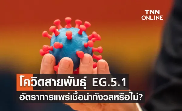 เปิดข้อมูล โควิดสายพันธุ์ EG.5.1 อัตราการแพร่เชื้อน่ากังวลหรือไม่?