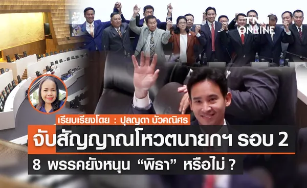 จับสัญญาณโหวตนายกฯ รอบ 2 8 พรรคยังหนุน “พิธา” หรือไม่?