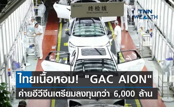 ไทยเนื้อหอม! GAC AION ค่ายอีวีจีนเตรียมลงทุนกว่า 6,000 ล้าน