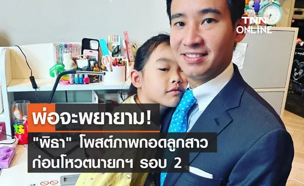 พ่อจะพยายาม พิธา โพสต์ภาพกอดลูกสาว ก่อนโหวตนายกฯ รอบ 2 