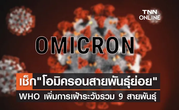 อัปเดตโควิด! WHO เพิ่มการติดตามเฝ้าระวัง โอมิครอน รวม 9 สายพันธุ์ย่อย