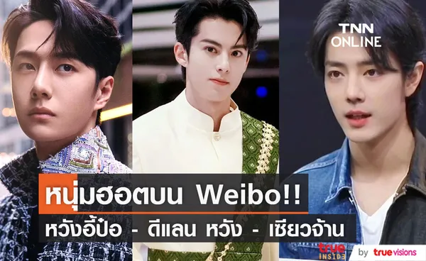 ฮอตสุดครึ่งปีแรก!! ‘ดีแลน หวัง - เซียวจ้าน - หวังอี้ป๋อ’ คนดังถูกสืบค้นมากสุดบน Weibo