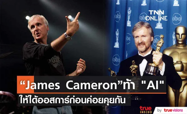  “James Cameron” ไม่กลัว AI ให้ได้ออสการ์ก่อนค่อยคุยกัน