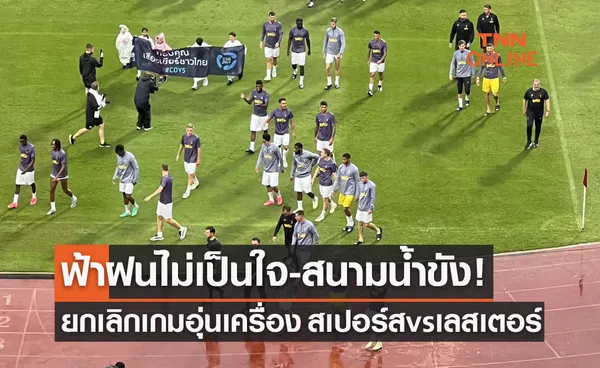 แฟนบอลเศร้า! เกมอุ่นเครื่อง 'สเปอร์ส พบ เลสเตอร์' ที่ไทยถูกยกเลิกการแข่งขัน