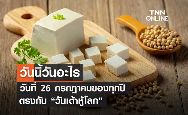 วันนี้วันอะไร ทุกวันที่ 26 กรกฎาคม ของทุกปี ตรงกับ วันเต้าหู้โลก