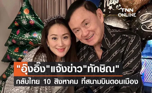 อุ๊งอิ๊ง แพทองธาร แจ้งข่าว ทักษิณ ชินวัตร กลับไทย 10 สิงหาคมนี้