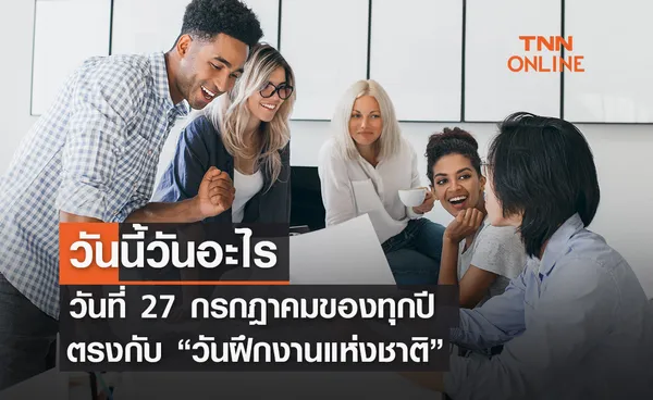 วันนี้วันอะไร ทุกวันที่ 27 กรกฎาคม ของทุกปี ตรงกับ วันฝึกงานแห่งชาติ