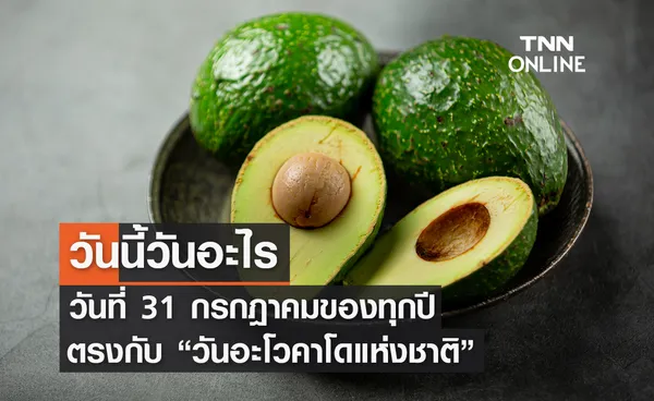 วันนี้วันอะไร วันที่ 31 กรกฎาคม ของทุกปี ตรงกับ วันอะโวคาโดแห่งชาติ