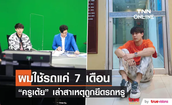 ได้ใช้แค่ 7 เดือน “ครูเต้ย” เผยสาเหตุตำรวจบุกยึดรถ