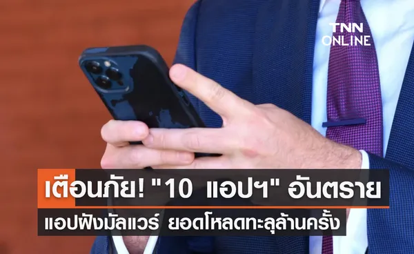 เช็กด่วน! 10 แอปฯอันตรายแอปฝังมัลแวร์ ยอดโหลดทะลุล้านครั้ง