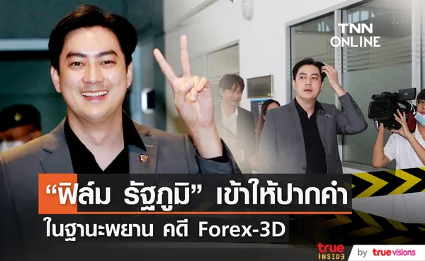 ฟิล์ม รัฐภูมิ เข้าให้ปากคำคดี Forex-3D ในฐานะพยาน