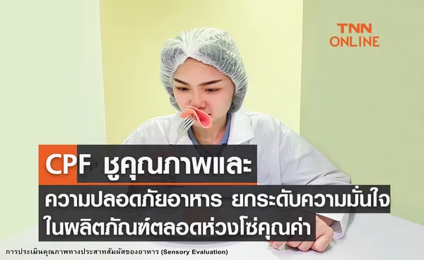 CPF ชูคุณภาพและความปลอดภัยอาหาร ยกระดับความมั่นใจในผลิตภัณฑ์ตลอดห่วงโซ่คุณค่า