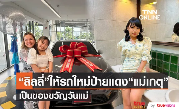 ลิลลี่ ให้ของขวัญวันแม่ คุณแม่เกตุ เป็นของชิ้นใหญ่รถใหม่ป้ายแดง