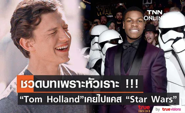  “Tom Holland”  เผยเหตุผลที่ออดิชั่นแสดงหนัง “Star Wars”  แต่ไม่ผ่าน